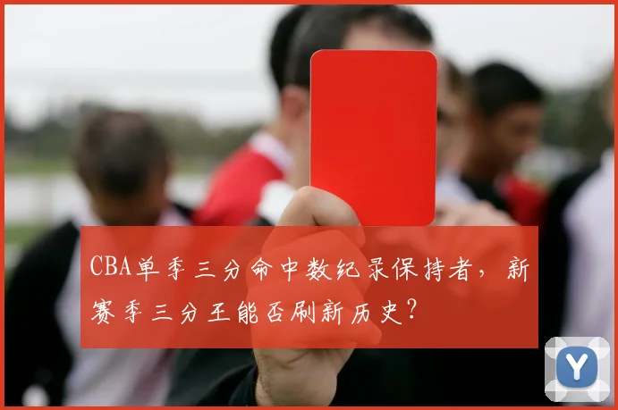 CBA单季三分命中数纪录保持者，新赛季三分王能否刷新历史？