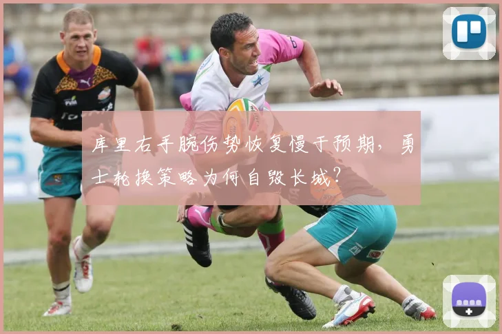 库里右手腕伤势恢复慢于预期，勇士轮换策略为何自毁长城？