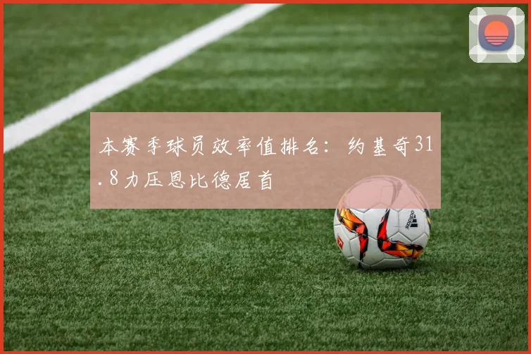 本赛季球员效率值排名：约基奇31.8力压恩比德居首